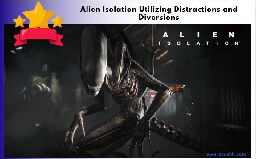 Alien Isolation Utilizing Distractions and Diversions
