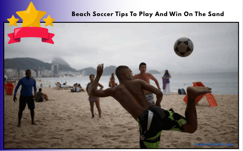 Beach Soccer Tips To Play And Win On The Sand
